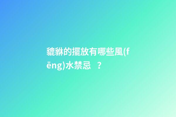 貔貅的擺放有哪些風(fēng)水禁忌？